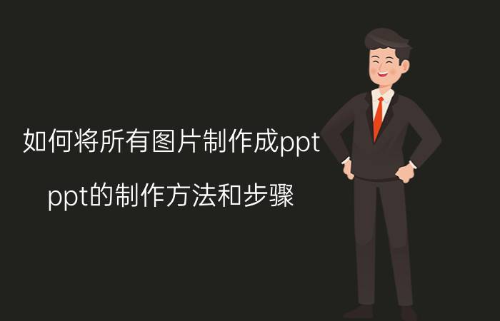 如何将所有图片制作成ppt ppt的制作方法和步骤？